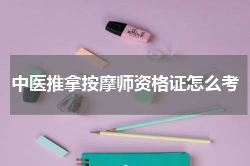 中医推拿按摩师资格证怎么考