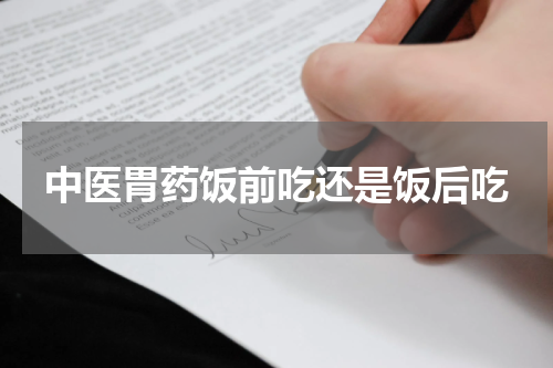 中医胃药饭前吃还是饭后吃