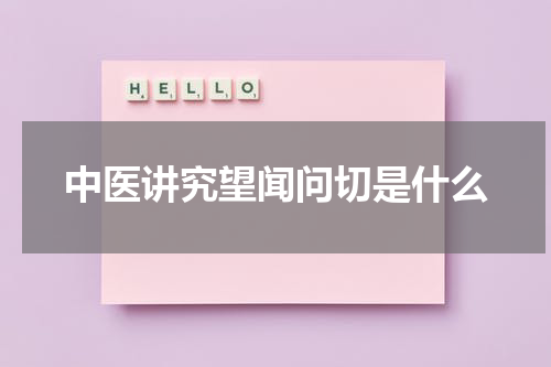 中医讲究望闻问切是什么