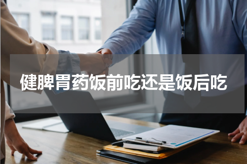 健脾胃药饭前吃还是饭后吃