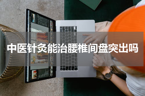 中医针灸能治腰椎间盘突出吗