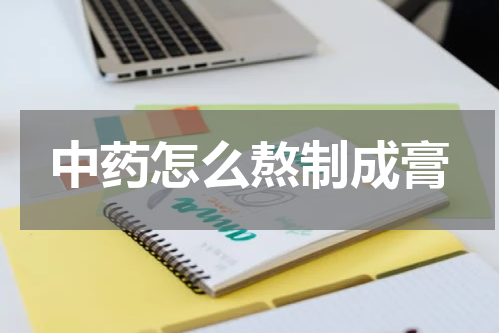 中药怎么熬制成膏