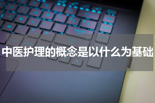 中医护理的概念是以什么为基础