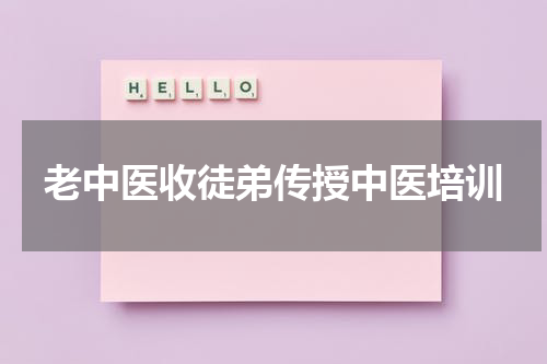 老中医收徒弟传授中医培训