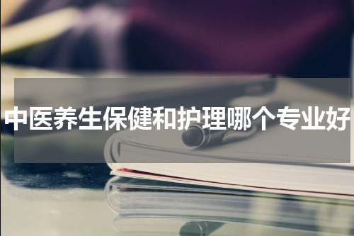 中医养生保健和护理哪个专业好