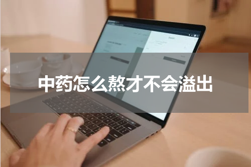 中药怎么熬才不会溢出