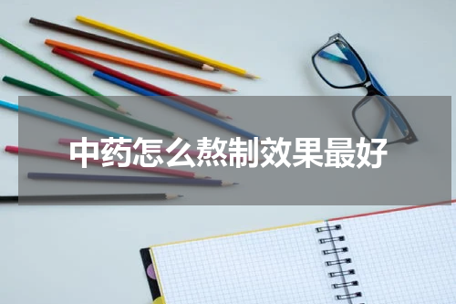 中药怎么熬制效果最好