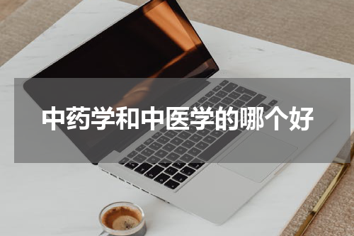 中药学和中医学的哪个好