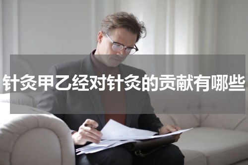 针灸甲乙经对针灸的贡献有哪些