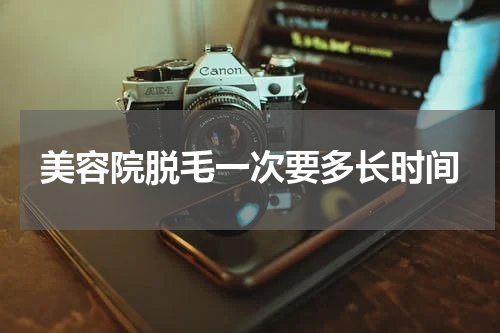 美容院脱毛一次要多长时间