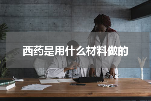 西药是用什么材料做的