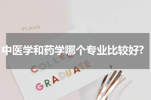 中医学和药学哪个专业比较好?