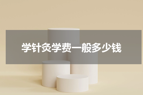学针灸学费一般多少钱