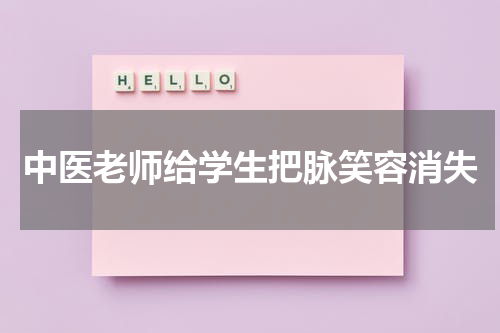 中医老师给学生把脉笑容消失