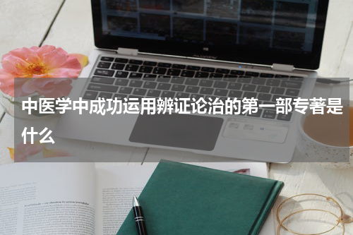 中医学中成功运用辨证论治的第一部专著是什么