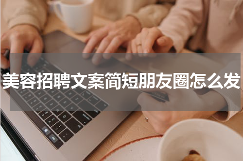 美容招聘文案简短朋友圈怎么发