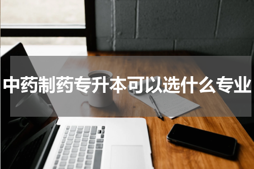 中药制药专升本可以选什么专业