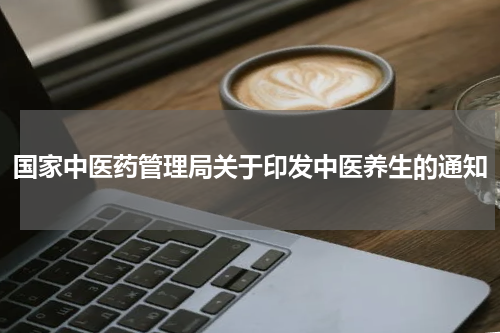 国家中医药管理局关于印发中医养生的通知