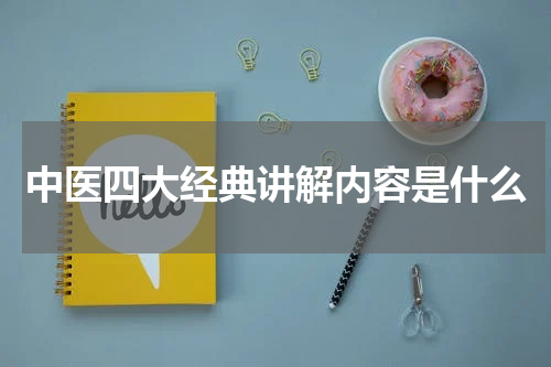 中医四大经典讲解内容是什么
