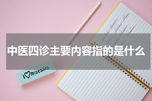 中医四诊主要内容指的是什么
