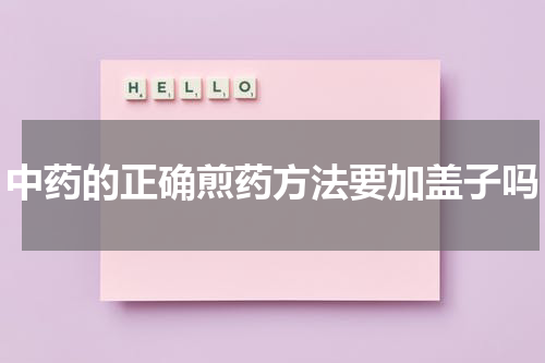 中药的正确煎药方法要加盖子吗
