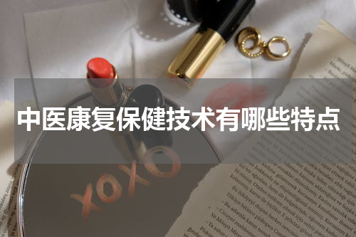中医康复保健技术有哪些特点