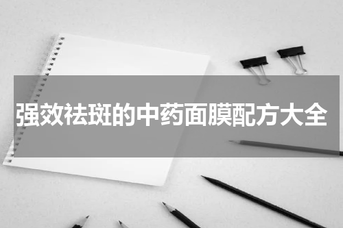 强效祛斑的中药面膜配方大全