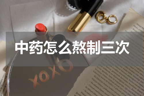中药怎么熬制三次