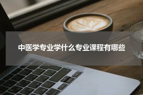 中医学专业学什么专业课程有哪些