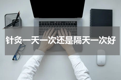 针灸一天一次还是隔天一次好