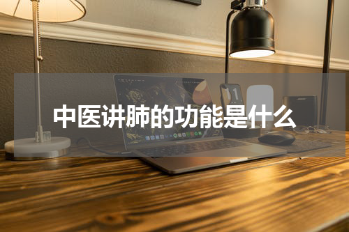 中医讲肺的功能是什么