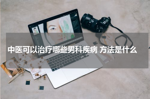 中医可以治疗哪些男科疾病 方法是什么