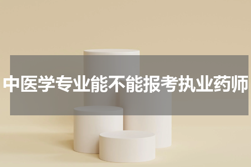 中医学专业能不能报考执业药师