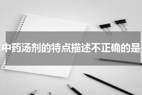 中药汤剂的特点描述不正确的是