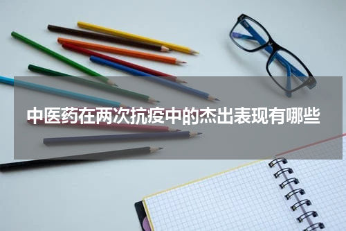 中医药在两次抗疫中的杰出表现有哪些