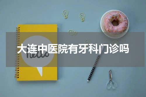 大连中医院有牙科门诊吗