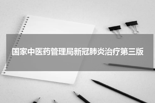 国家中医药管理局新冠肺炎治疗第三版