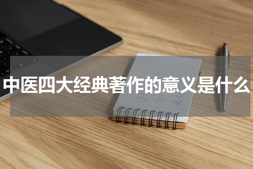 中医四大经典著作的意义是什么