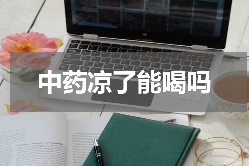 中药凉了能喝吗