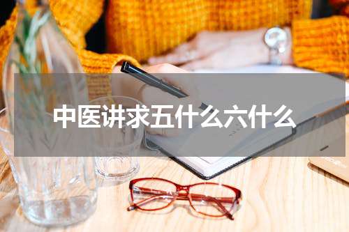 中医讲求五什么六什么