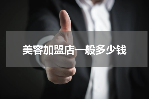 美容加盟店一般多少钱