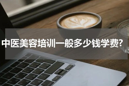 中医美容培训一般多少钱学费?