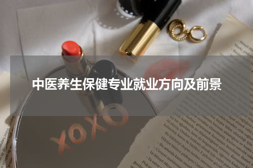 中医养生保健专业就业方向及前景