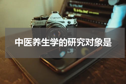 中医养生学的研究对象是