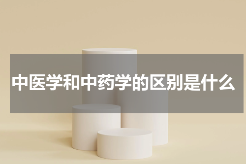 中医学和中药学的区别是什么