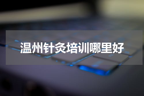 温州针灸培训哪里好