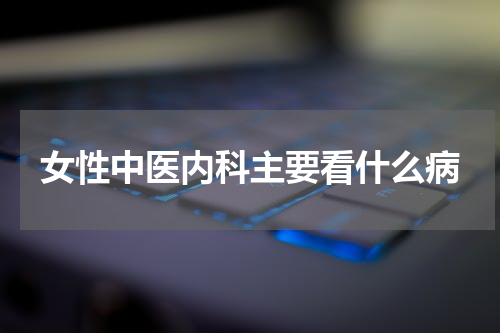 女性中医内科主要看什么病