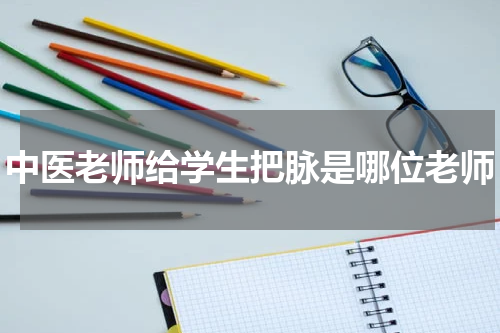 中医老师给学生把脉是哪位老师