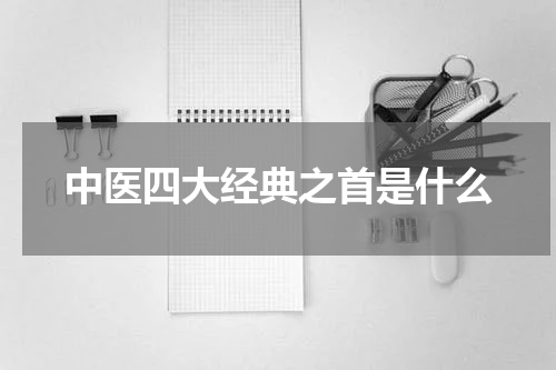 中医四大经典之首是什么