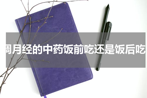 调月经的中药饭前吃还是饭后吃